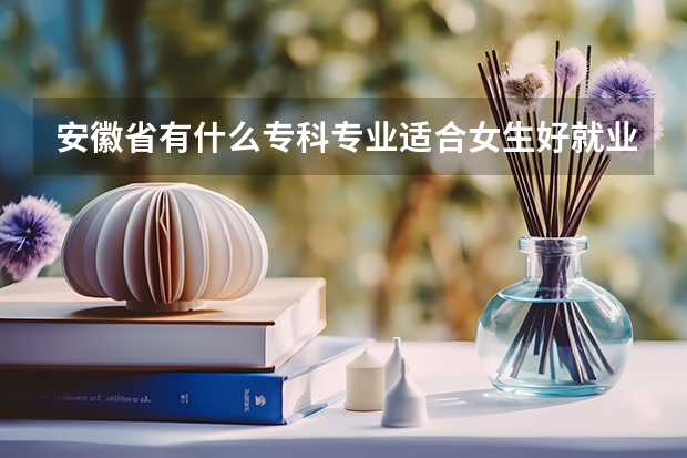 安徽省有什么专科专业适合女生好就业