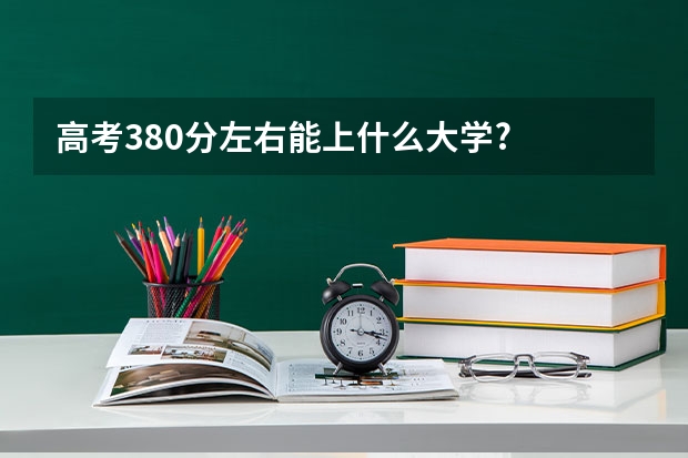 高考380分左右能上什么大学?