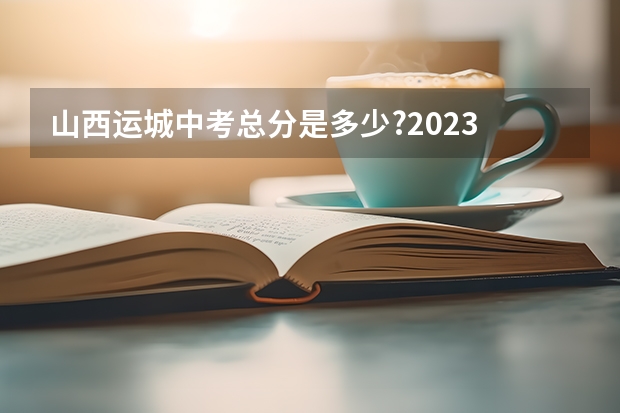 山西运城中考总分是多少?2023