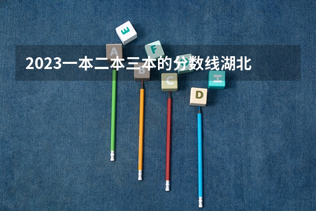 2023一本二本三本的分数线湖北 湖北2023一本二本三本分数线