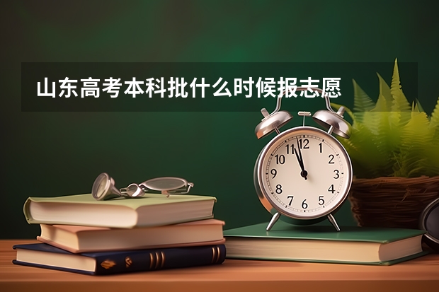 山东高考本科批什么时候报志愿