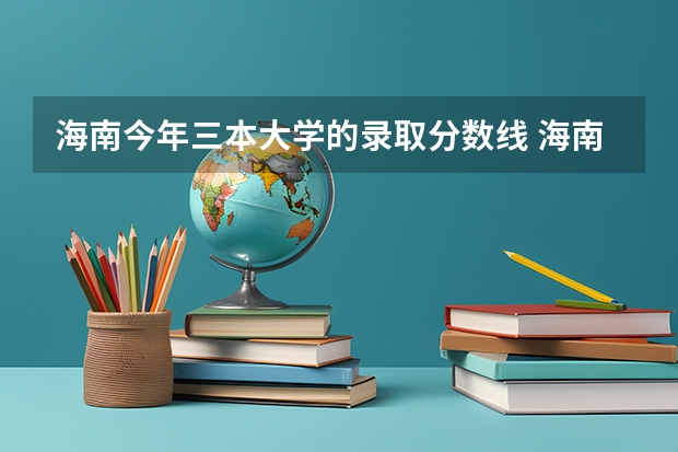 海南今年三本大学的录取分数线 海南省2023高考分数线公布