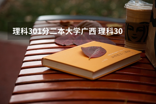 理科301分二本大学广西 理科300多分的公办大学（300多分也能上本科）