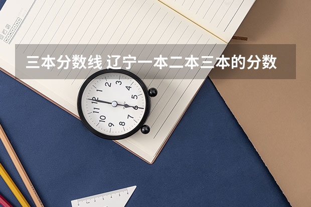 三本分数线 辽宁一本二本三本的分数线