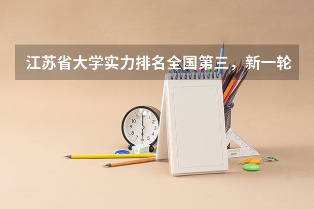 江苏省大学实力排名全国第三，新一轮“双一流”哪些普通高校有望入围？
