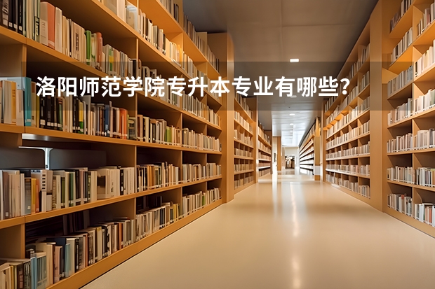 洛阳师范学院专升本专业有哪些?