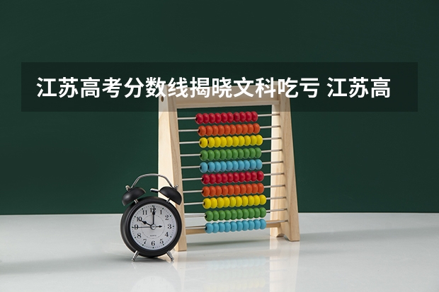江苏高考分数线揭晓文科吃亏 江苏高考理科分数线