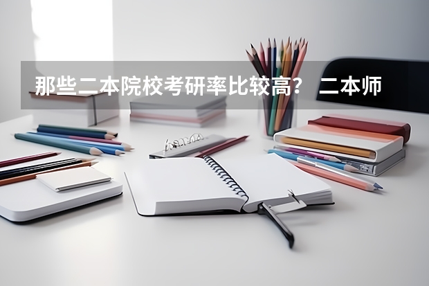 那些二本院校考研率比较高？ 二本师范院校中研究生院有哪几个？