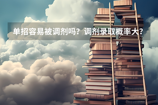单招容易被调剂吗?调剂录取概率大?