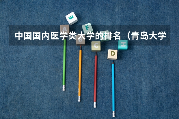 中国国内医学类大学的排名(青岛大学校友会排名)