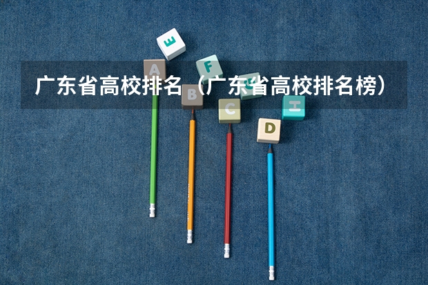 广东省高校排名(广东省高校排名榜)(中国艺术类大学排名前十名?)