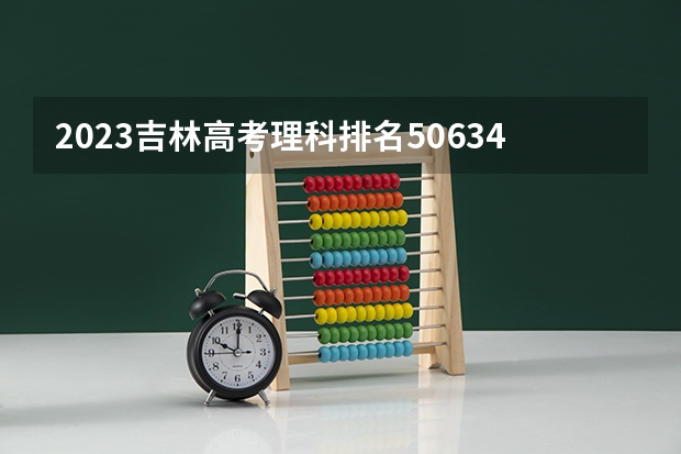 2023吉林高考理科排名50634的考生报什么大学 大学往年录取分数线