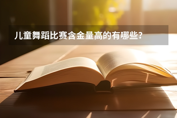 儿童舞蹈比赛含金量高的有哪些？