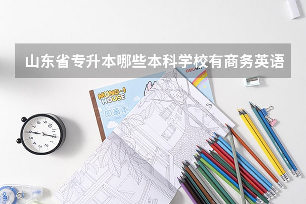 山东省专升本哪些本科学校有商务英语专业？