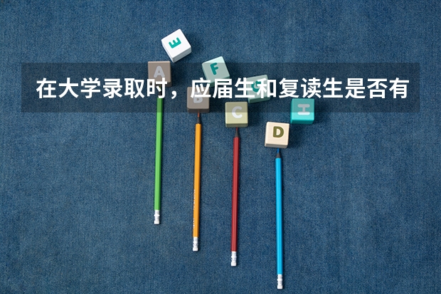在大学录取时，应届生和复读生是否有区别呢？