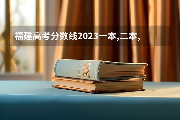 福建高考分数线2023一本,二本,专科分数线（福建高考分数线）