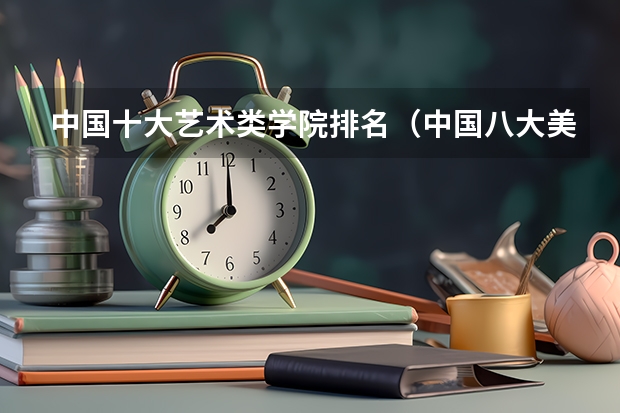 中国十大艺术类学院排名（中国八大美院排名）