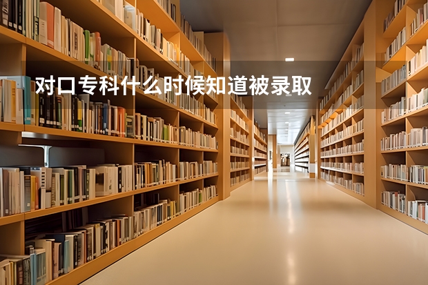 对口专科什么时候知道被录取