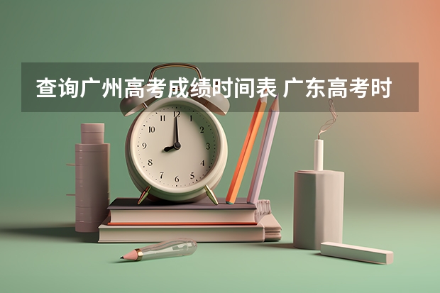 查询广州高考成绩时间表 广东高考时间2023年时间表查分