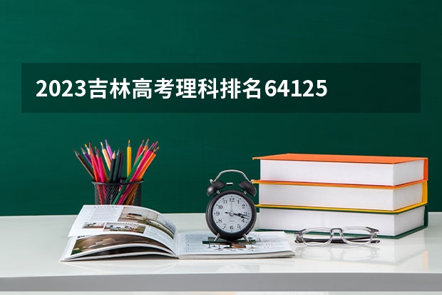 2023吉林高考理科排名64125的考生报什么大学 大学往年录取分数线