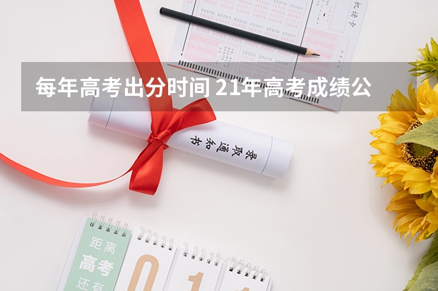 每年高考出分时间 21年高考成绩公布时间