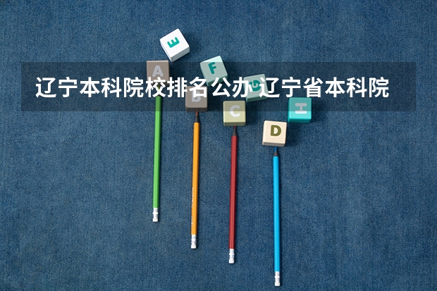 辽宁本科院校排名公办 辽宁省本科院校排名榜