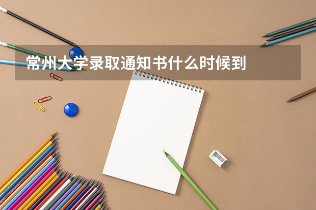 常州大学录取通知书什么时候到