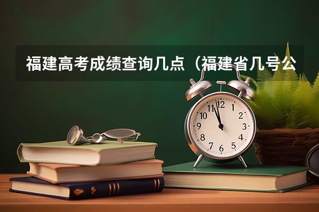 福建高考成绩查询几点(福建省几号公布高考成绩)