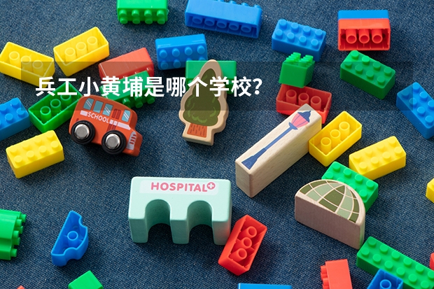 兵工小黄埔是哪个学校？