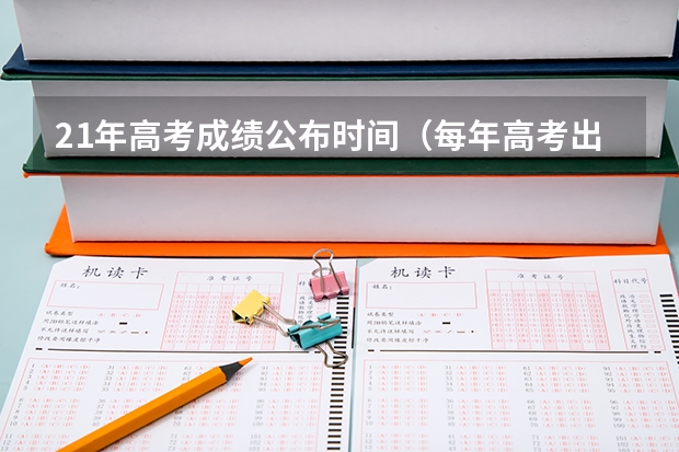 21年高考成绩公布时间(每年高考出分时间)