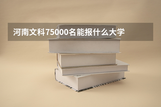 河南文科75000名能报什么大学