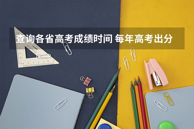 查询各省高考成绩时间 每年高考出分时间