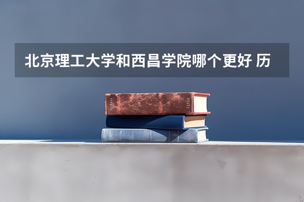 北京理工大学和西昌学院哪个更好 历年录取分数线对比