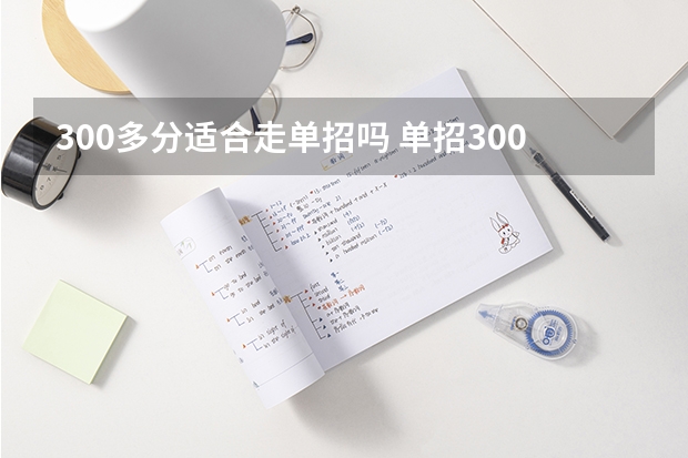 300多分适合走单招吗 单招300分能上什么大学