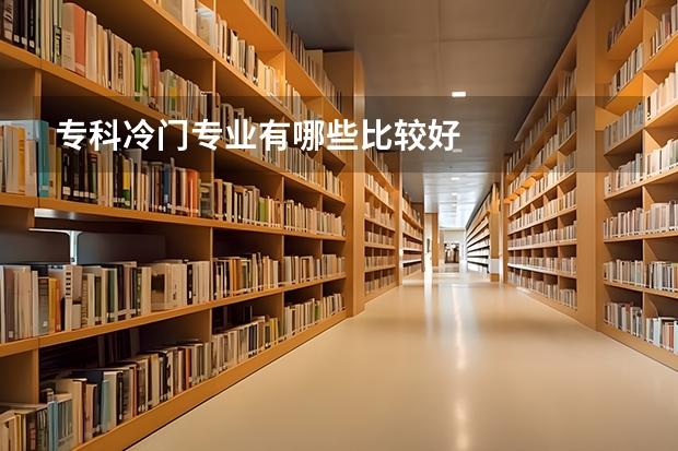 专科冷门专业有哪些比较好