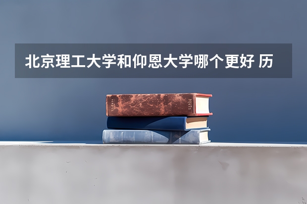 北京理工大学和仰恩大学哪个更好 历年录取分数线对比