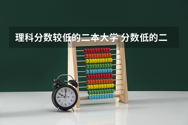 理科分数较低的二本大学 分数低的二本大学