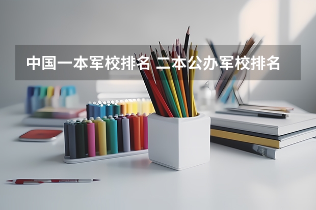 中国一本军校排名 二本公办军校排名