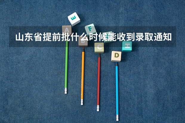 山东省提前批什么时候能收到录取通知书