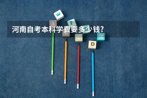 河南自考本科学费要多少钱?