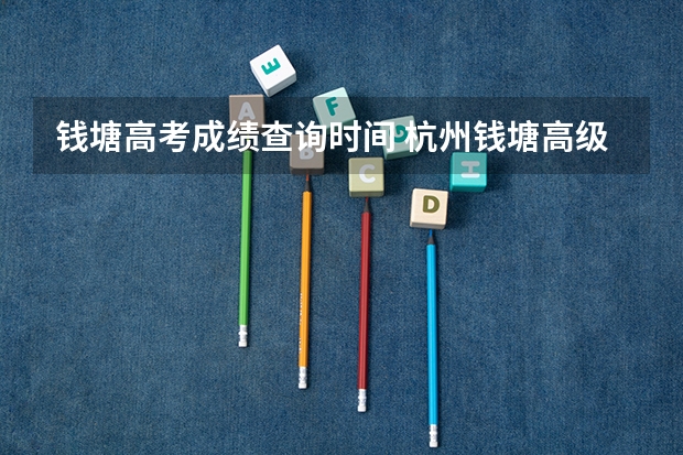 钱塘高考成绩查询时间 杭州钱塘高级中学高考升学率