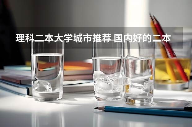 理科二本大学城市推荐 国内好的二本大学排名理科