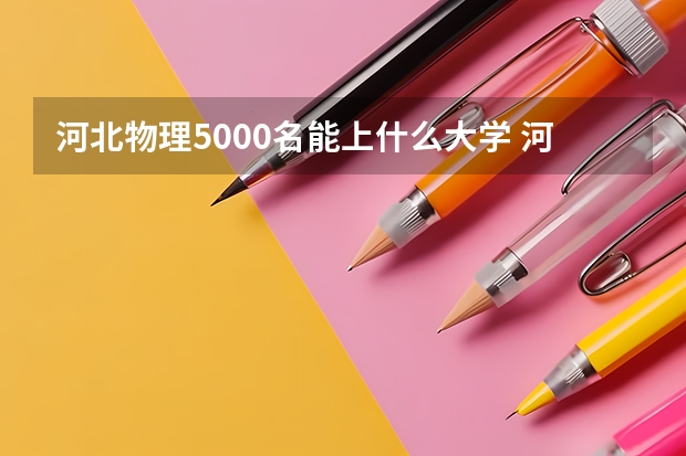 河北物理5000名能上什么大学 河北高考位次对应大学
