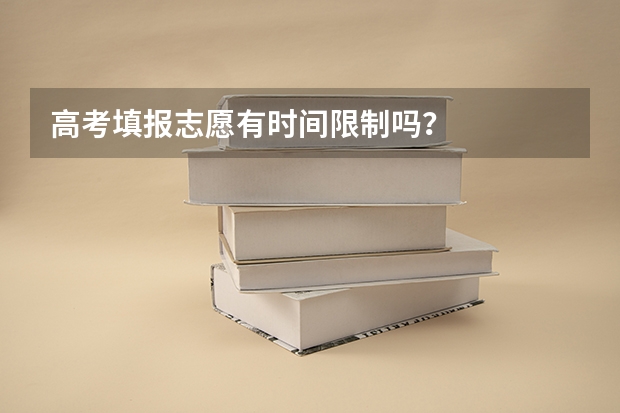 高考填报志愿有时间限制吗？