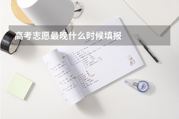 高考志愿最晚什么时候填报