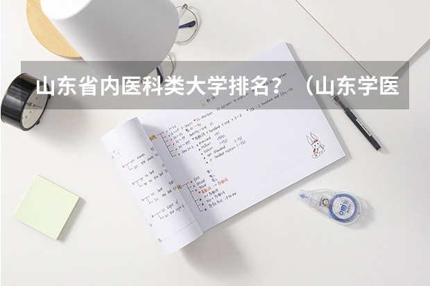 山东省内医科类大学排名？（山东学医的学校排名前十名）