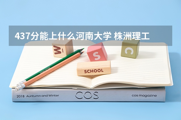437分能上什么河南大学 株洲理工大学是几本?