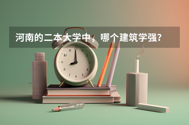 河南的二本大学中，哪个建筑学强？