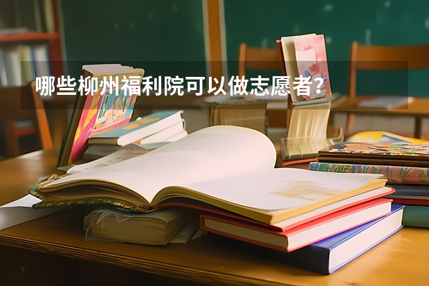 哪些柳州福利院可以做志愿者？