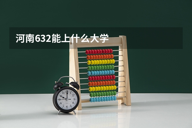 河南632能上什么大学